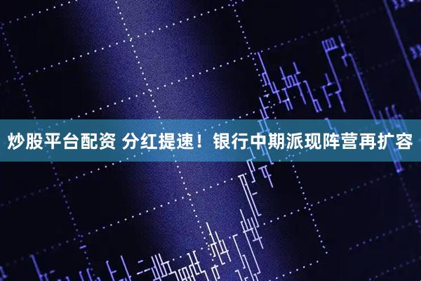 炒股平台配资 分红提速！银行中期派现阵营再扩容