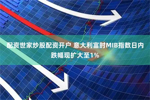 配资世家炒股配资开户 意大利富时MIB指数日内跌幅现扩大至1%