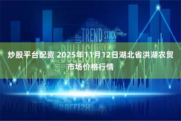 炒股平台配资 2025年11月12日湖北省洪湖农贸市场价格行情