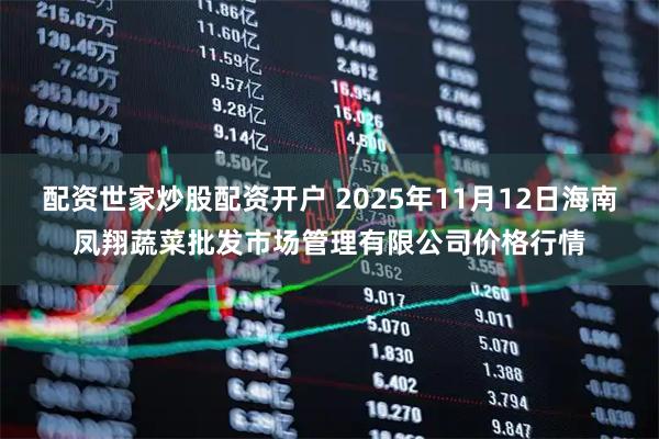配资世家炒股配资开户 2025年11月12日海南凤翔蔬菜批发市场管理有限公司价格行情