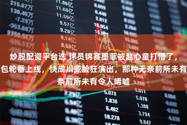 炒股配资平台选 球员锦赛墨菲被赵心童打懵了，各种表情包轮番上线，快成川变脸狂演出，那种无奈前所未有令人唏嘘
