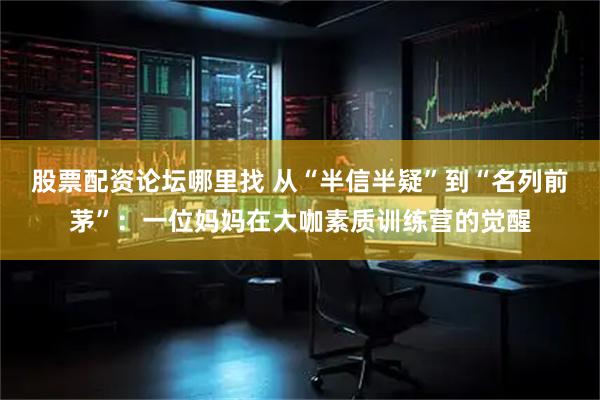 股票配资论坛哪里找 从“半信半疑”到“名列前茅”：一位妈妈在大咖素质训练营的觉醒