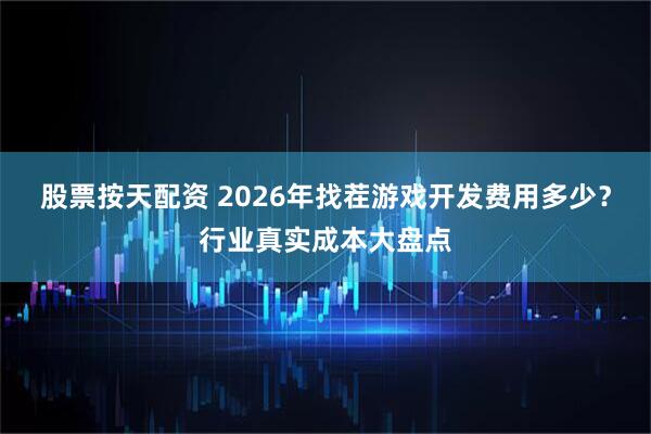 股票按天配资 2026年找茬游戏开发费用多少？行业真实成本大盘点