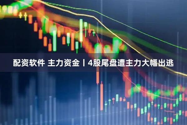 配资软件 主力资金丨4股尾盘遭主力大幅出逃